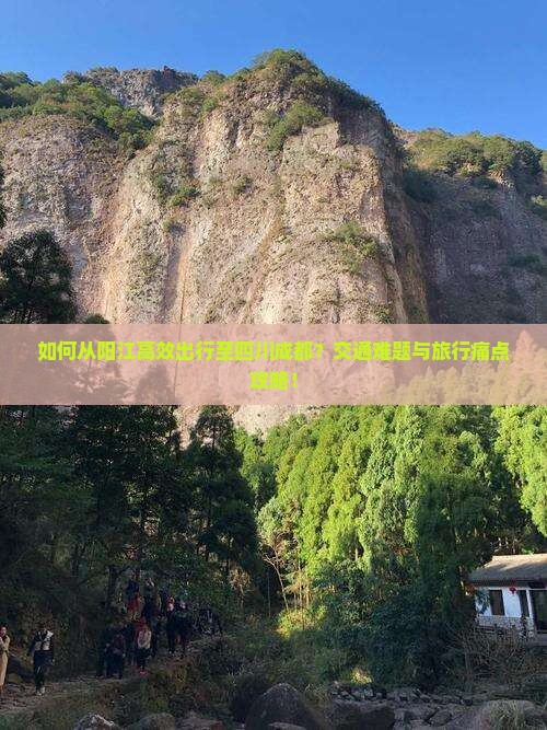 如何从阳江高效出行至四川成都？交通难题与旅行痛点攻略！