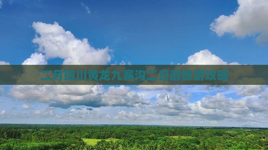 二月四川黄龙九寨沟二日游旅游攻略