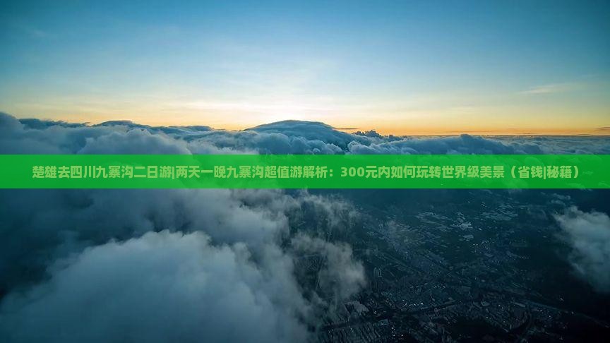 楚雄去四川九寨沟二日游 楚雄去四川九寨沟二日游