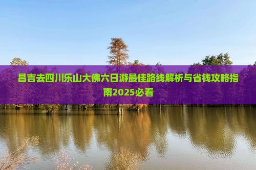 昌吉去四川乐山大佛六日游