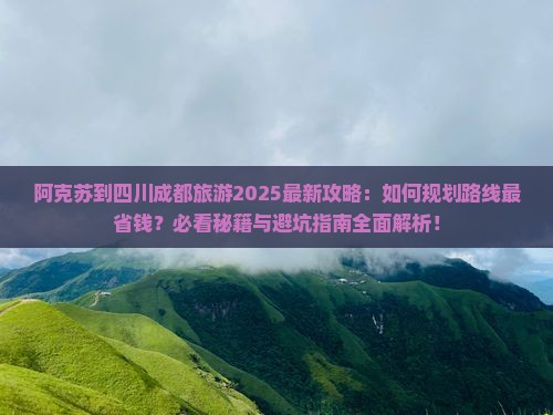 阿克苏到四川成都旅游