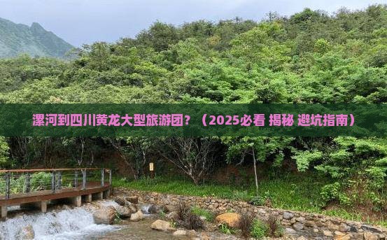 漯河到四川黄龙大型旅游团 漯河到四川黄龙大型旅游团