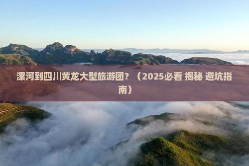 漯河到四川黄龙大型旅游团 漯河到四川黄龙大型旅游团