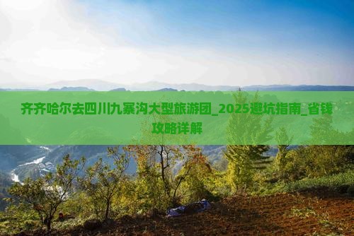 齐齐哈尔去四川九寨沟大型旅游团
