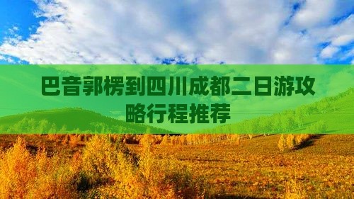 巴音郭楞到四川成都二日游