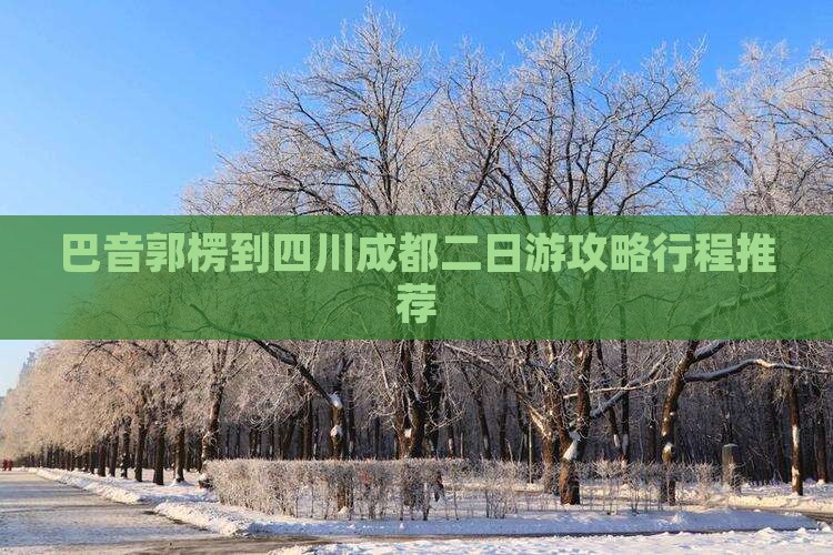 巴音郭楞到四川成都二日游