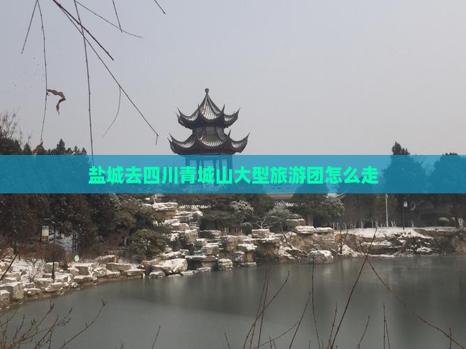 盐城去四川青城山大型旅游团