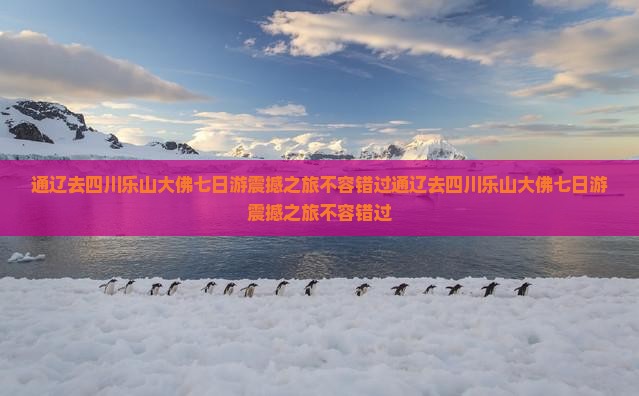 通辽去四川乐山大佛七日游