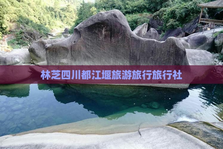 林芝去四川都江堰旅行社
