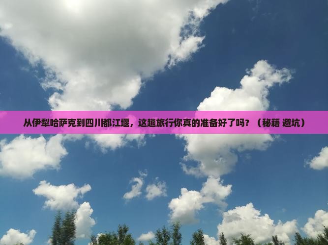 伊犁哈萨克到四川都江堰旅行社