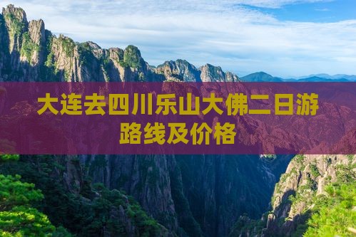 大连去四川乐山大佛二日游