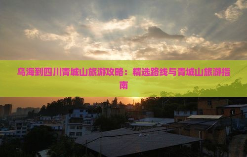 乌海到四川青城山旅行社