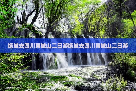 塔城去四川青城山二日游