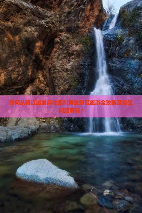 如何从镇江出发前往四川黄龙景区旅游全攻略及常见问题解答？