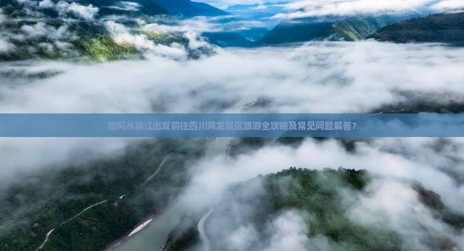 如何从镇江出发前往四川黄龙景区旅游全攻略及常见问题解答？