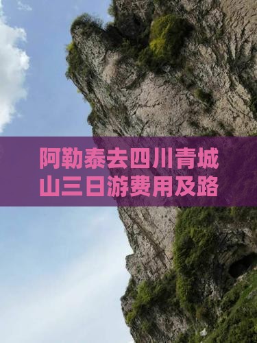 阿勒泰去四川青城山三日游费用及路线攻略