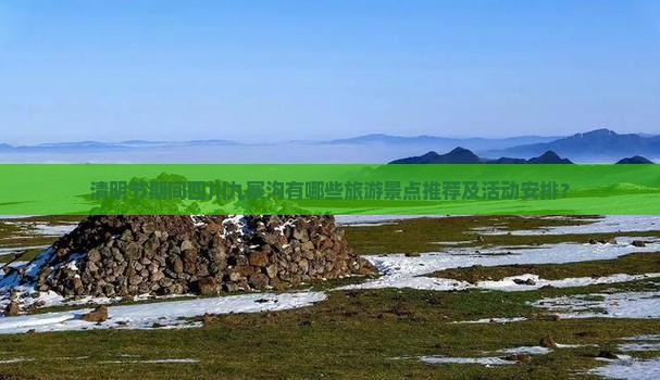 清明节期间四川九寨沟有哪些旅游景点推荐及活动安排？