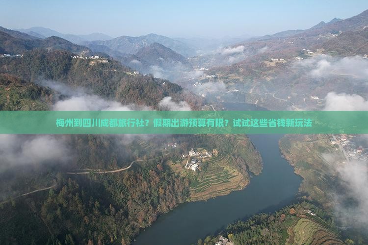 梅州到四川成都旅行社？假期出游预算有限？试试这些省钱新玩法