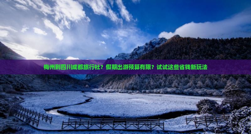 梅州到四川成都旅行社？假期出游预算有限？试试这些省钱新玩法