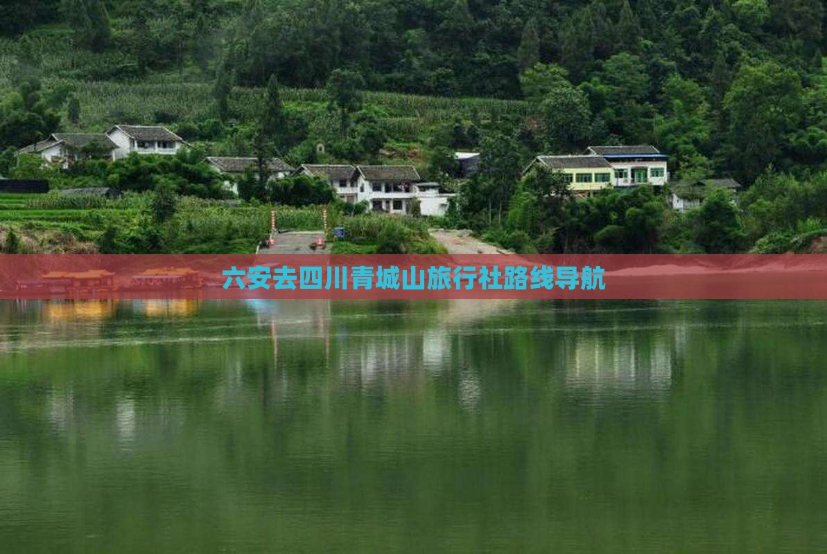 六安去四川青城山旅行社路线导航