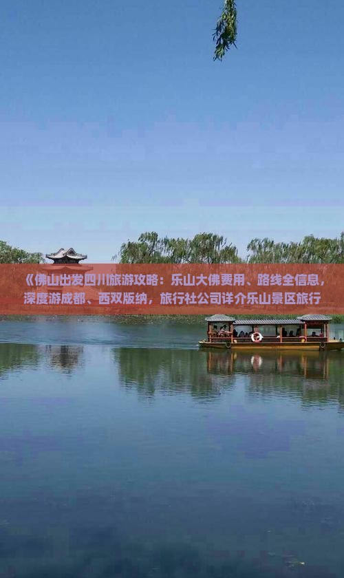 《佛山出发四川旅游攻略：乐山大佛费用、路线全信息，深度游成都、西双版纳，旅行社公司详介乐山景区旅行指南》