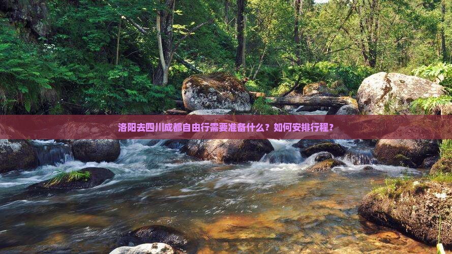 洛阳去四川成都自由行需要准备什么？如何安排行程？