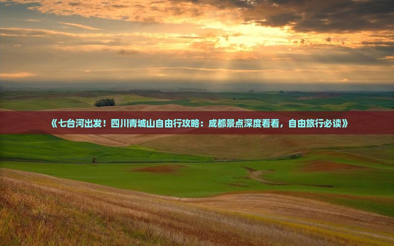 《七台河出发！四川青城山自由行攻略：成都景点深度看看，自由旅行必读》
