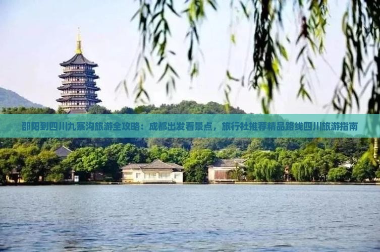 邵阳到四川九寨沟旅游全攻略：成都出发看景点，旅行社推荐精品路线四川旅游指南
