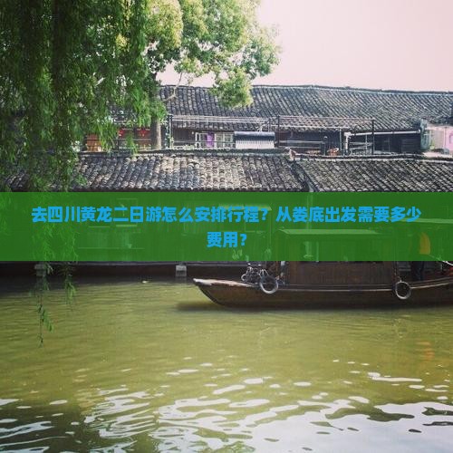 去四川黄龙二日游怎么安排行程？从娄底出发需要多少费用？