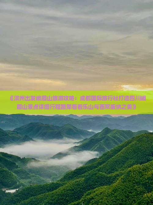 《滨州出发峨眉山旅游攻略：成都国际旅行社打造四川峨眉山景点详细行程路犀看看乐山与西双版纳之美》