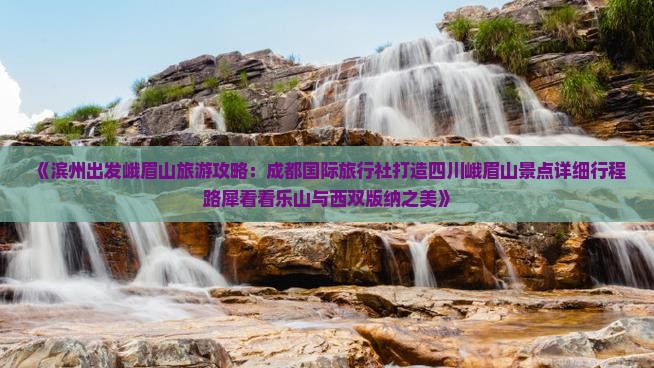 《滨州出发峨眉山旅游攻略：成都国际旅行社打造四川峨眉山景点详细行程路犀看看乐山与西双版纳之美》