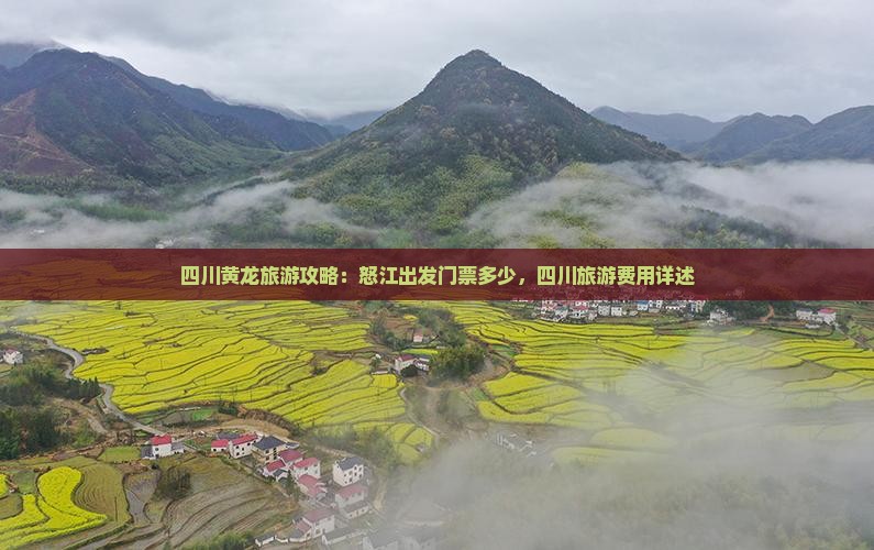 四川黄龙旅游攻略：怒江出发门票多少，四川旅游费用详述