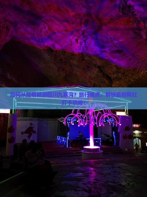如何从昆明畅游四川九寨沟？旅行痛点，解锁最新网红打卡攻略！