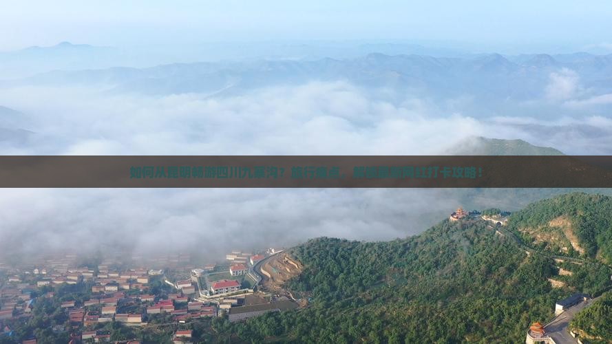 如何从昆明畅游四川九寨沟？旅行痛点，解锁最新网红打卡攻略！
