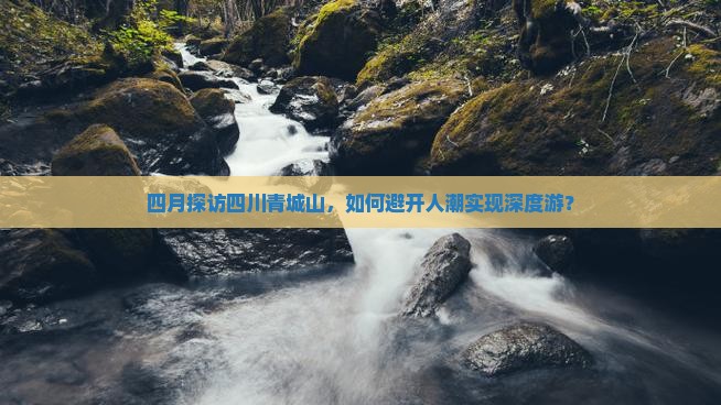 四月探访四川青城山，如何避开人潮实现深度游？