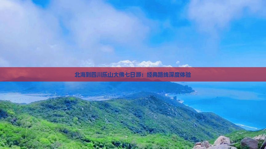 北海到四川乐山大佛七日游：经典路线深度体验