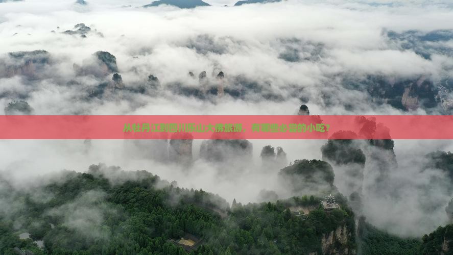 从牡丹江到四川乐山大佛旅游，有哪些必尝的小吃？