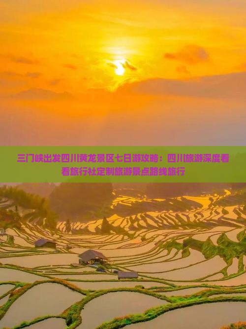 三门峡出发四川黄龙景区七日游攻略：四川旅游深度看看旅行社定制旅游景点路线旅行