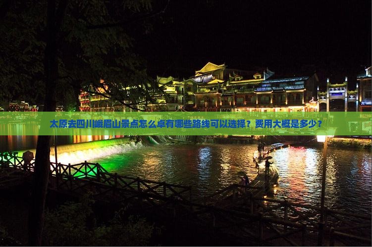 太原去四川峨眉山景点怎么卓有哪些路线可以选择？费用大概是多少？