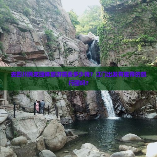 去四川黄龙团体旅游需要多少钱？江门出发有推荐的旅行团吗？