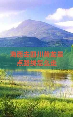 海西去四川黄龙景点路线怎么走