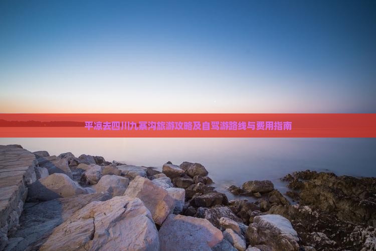 平凉去四川九寨沟旅游攻略及自驾游路线与费用指南