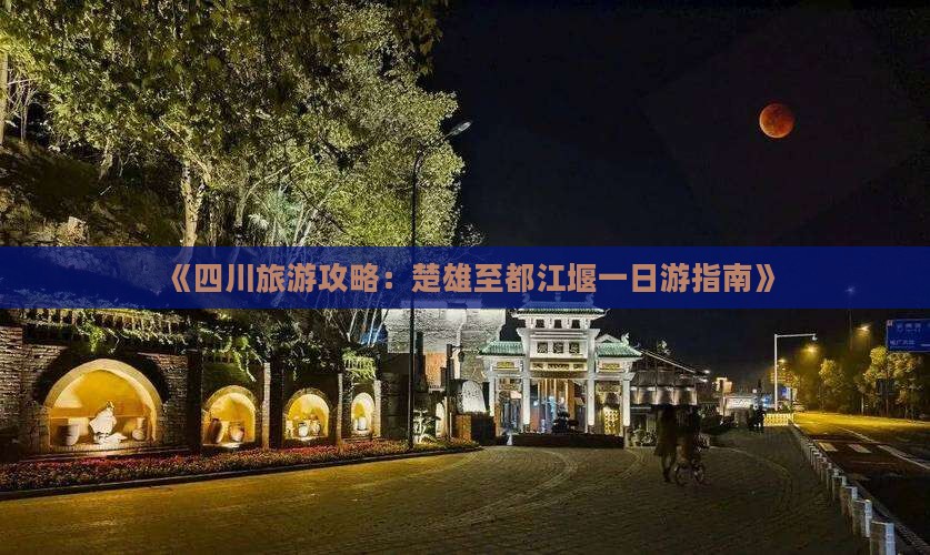 《四川旅游攻略：楚雄至都江堰一日游指南》
