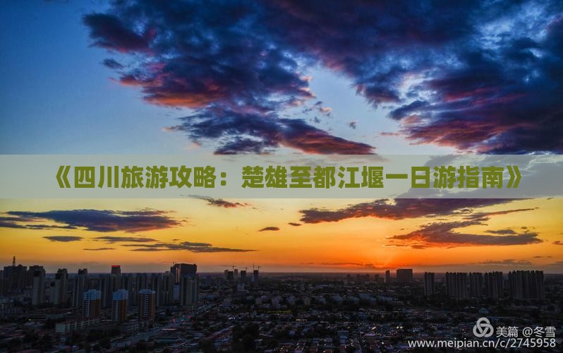 《四川旅游攻略：楚雄至都江堰一日游指南》