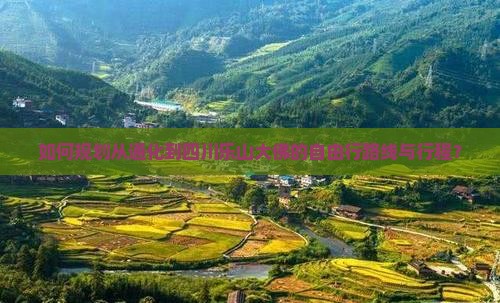 如何规划从通化到四川乐山大佛的自由行路线与行程？