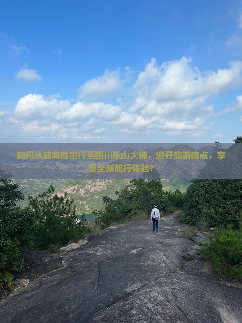 如何从威海自由行至四川乐山大佛，避开旅游痛点，享受全新旅行体验？