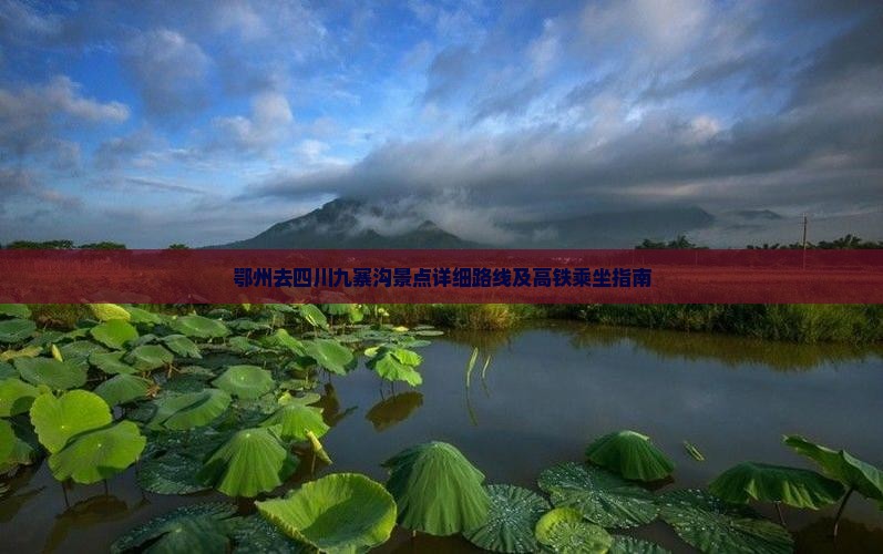 鄂州去四川九寨沟景点详细路线及高铁乘坐指南