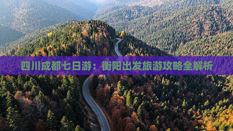 四川成都七日游：衡阳出发旅游攻略全解析