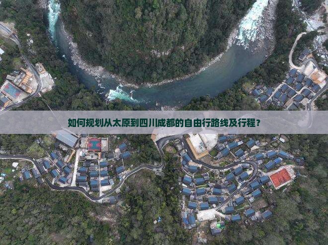 如何规划从太原到四川成都的自由行路线及行程？