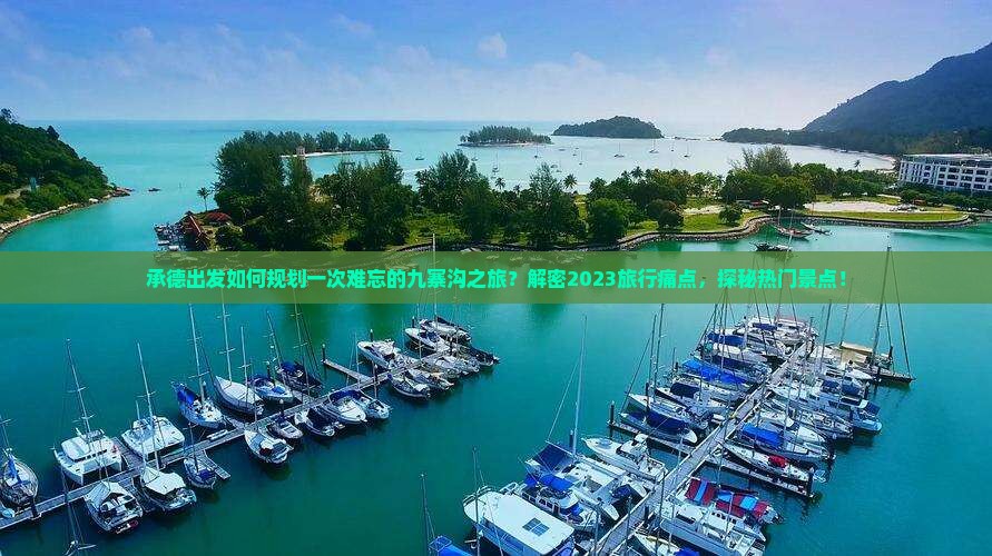 承德出发如何规划一次难忘的九寨沟之旅？解密2023旅行痛点，探秘热门景点！